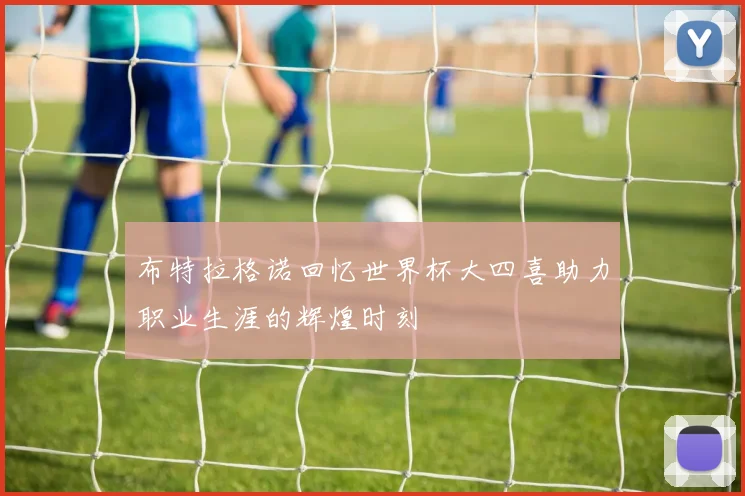 布特拉格诺回忆世界杯大四喜助力职业生涯的辉煌时刻