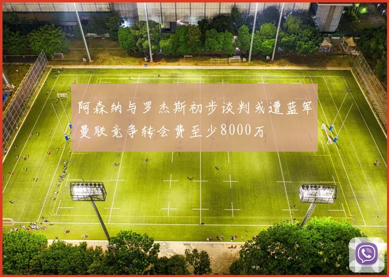 阿森纳与罗杰斯初步谈判或遭蓝军曼联竞争转会费至少8000万