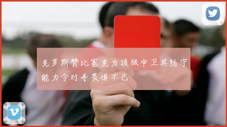 克罗斯赞比塞克为顶级中卫其防守能力令对手畏惧不已