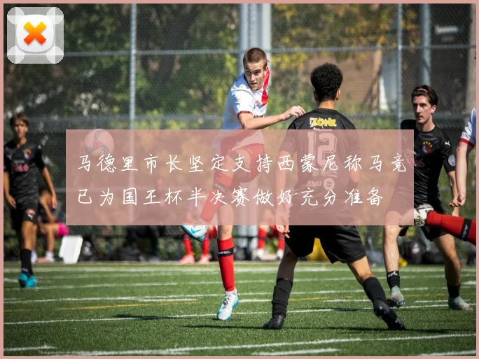 马德里市长坚定支持西蒙尼称马竞已为国王杯半决赛做好充分准备