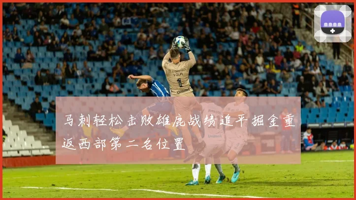 马刺轻松击败雄鹿战绩追平掘金重返西部第二名位置