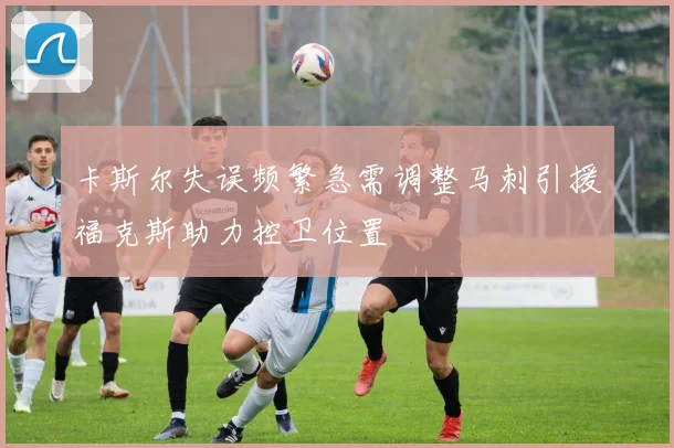 卡斯尔失误频繁急需调整马刺引援福克斯助力控卫位置