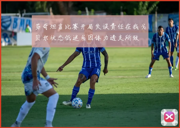 芬奇坦言比赛开局失误责任在我戈贝尔状态低迷或因体力透支所致