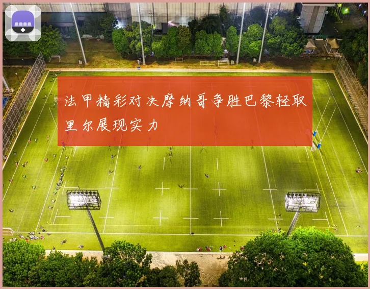 法甲精彩对决摩纳哥争胜巴黎轻取里尔展现实力